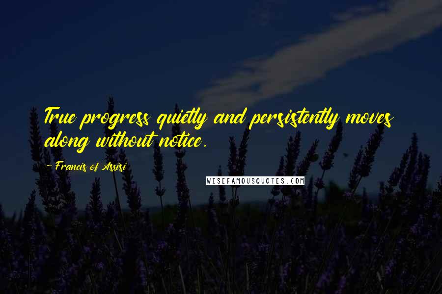 Francis Of Assisi quotes: True progress quietly and persistently moves along without notice.