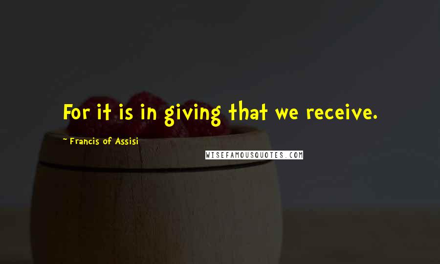 Francis Of Assisi quotes: For it is in giving that we receive.