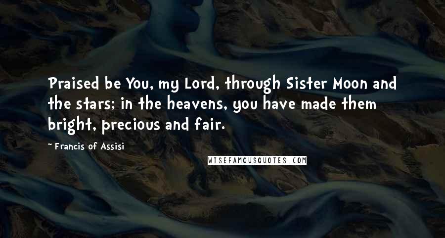 Francis Of Assisi quotes: Praised be You, my Lord, through Sister Moon and the stars; in the heavens, you have made them bright, precious and fair.