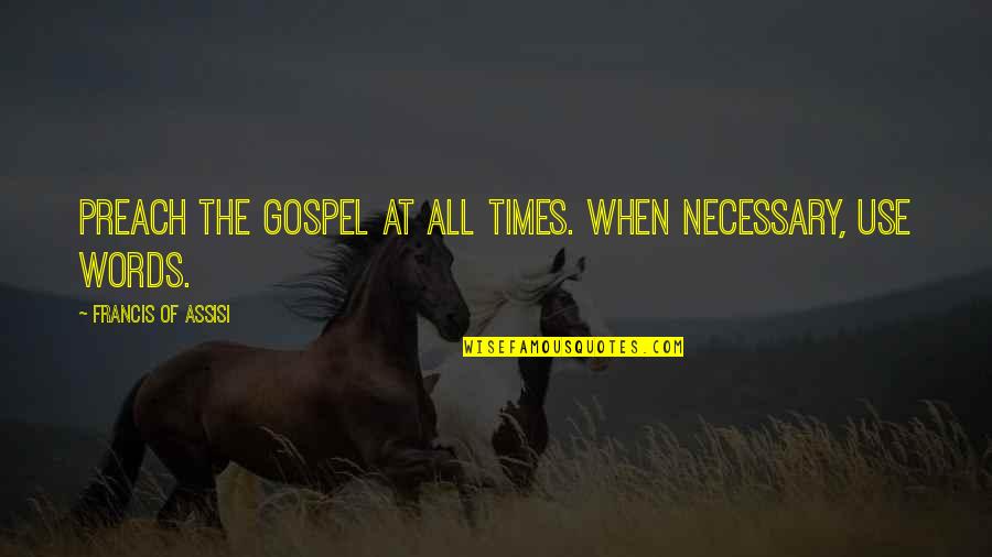 Francis Of Assisi Quotes By Francis Of Assisi: Preach the Gospel at all times. When necessary, Francis Of Assisi Quotes By Francis Of Assisi: Preach the Gospel at all times. When necessary,