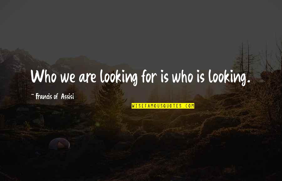Francis Of Assisi Quotes By Francis Of Assisi: Who we are looking for is who is