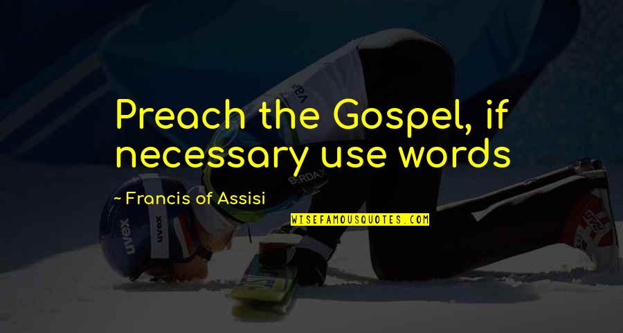 Francis Of Assisi Quotes By Francis Of Assisi: Preach the Gospel, if necessary use words