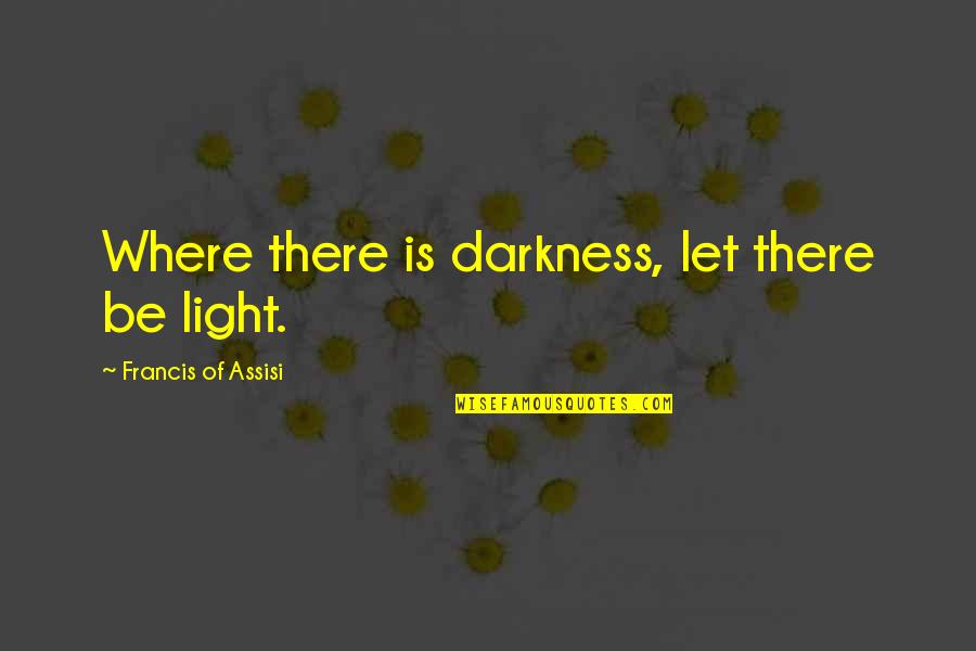 Francis Of Assisi Quotes By Francis Of Assisi: Where there is darkness, let there be light.