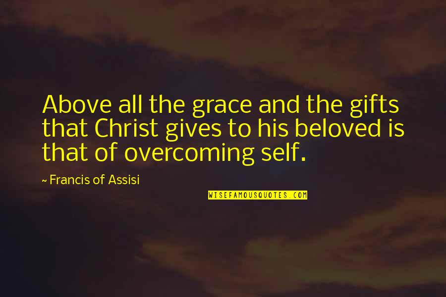 Francis Of Assisi Quotes By Francis Of Assisi: Above all the grace and the gifts that Francis Of Assisi Quotes By Francis Of Assisi: Above all the grace and the gifts that