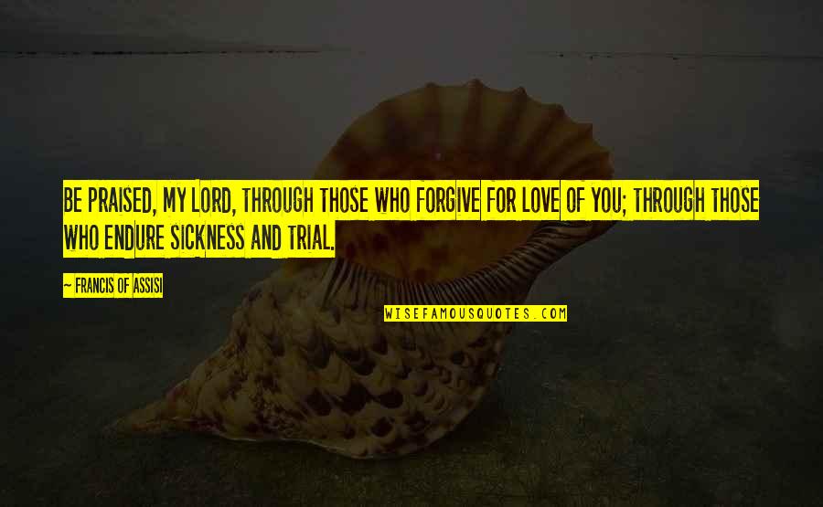 Francis Of Assisi Quotes By Francis Of Assisi: Be praised, my Lord, through those who forgive Francis Of Assisi Quotes By Francis Of Assisi: Be praised, my Lord, through those who forgive