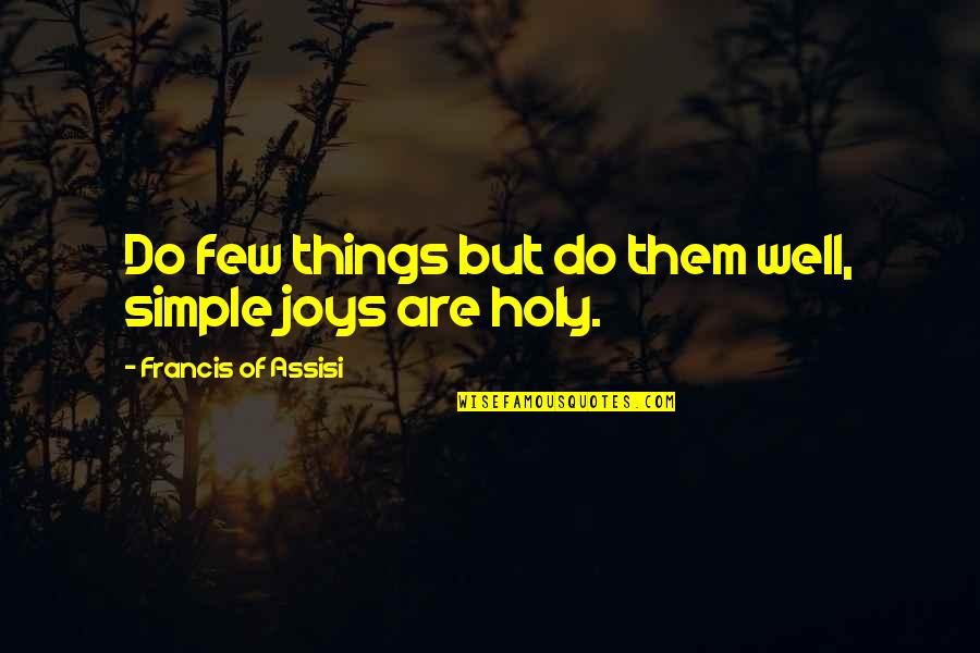 Francis Of Assisi Quotes By Francis Of Assisi: Do few things but do them well, simple