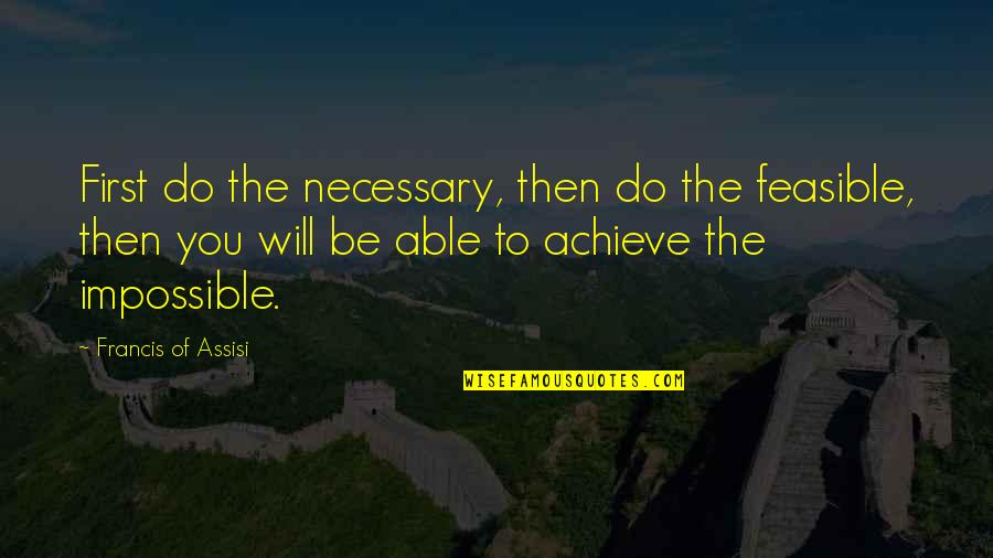 Francis Of Assisi Quotes By Francis Of Assisi: First do the necessary, then do the feasible,