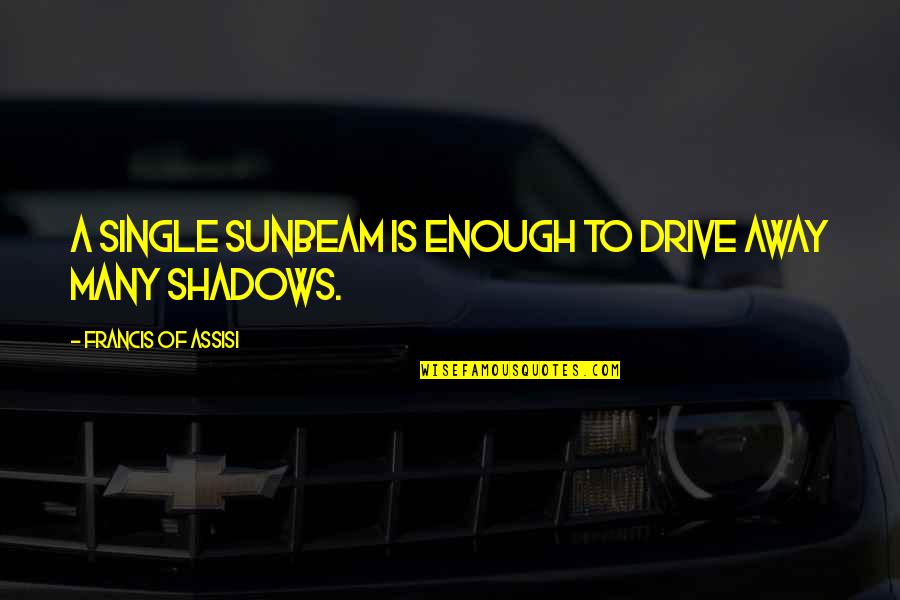 Francis Of Assisi Quotes By Francis Of Assisi: A single sunbeam is enough to drive away