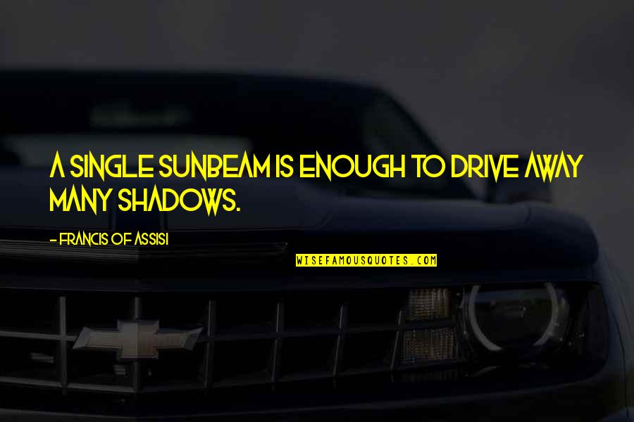 Francis Of Assisi Quotes By Francis Of Assisi: A single sunbeam is enough to drive away Francis Of Assisi Quotes By Francis Of Assisi: A single sunbeam is enough to drive away