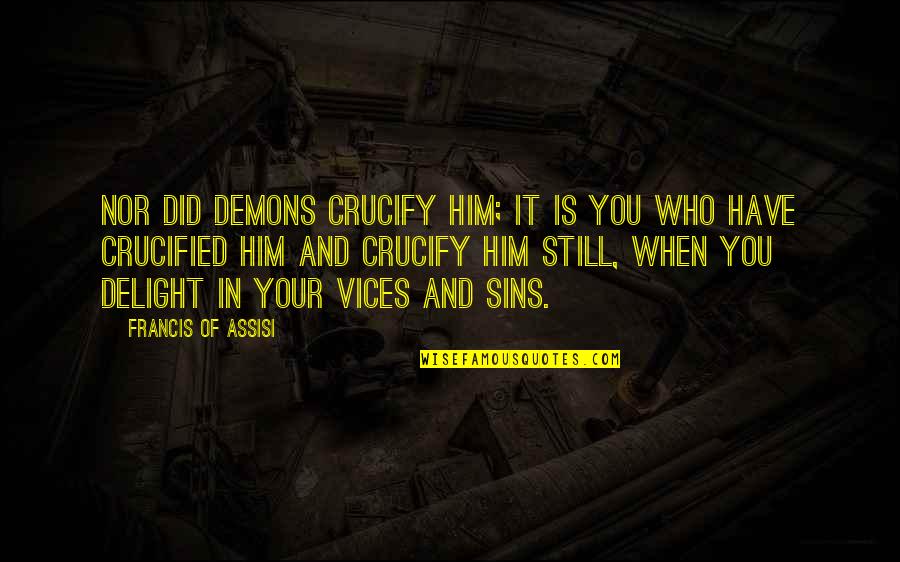 Francis Of Assisi Quotes By Francis Of Assisi: Nor did demons crucify Him; it is you