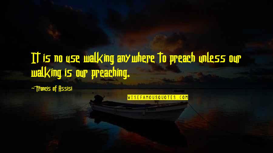 Francis Of Assisi Quotes By Francis Of Assisi: It is no use walking anywhere to preach