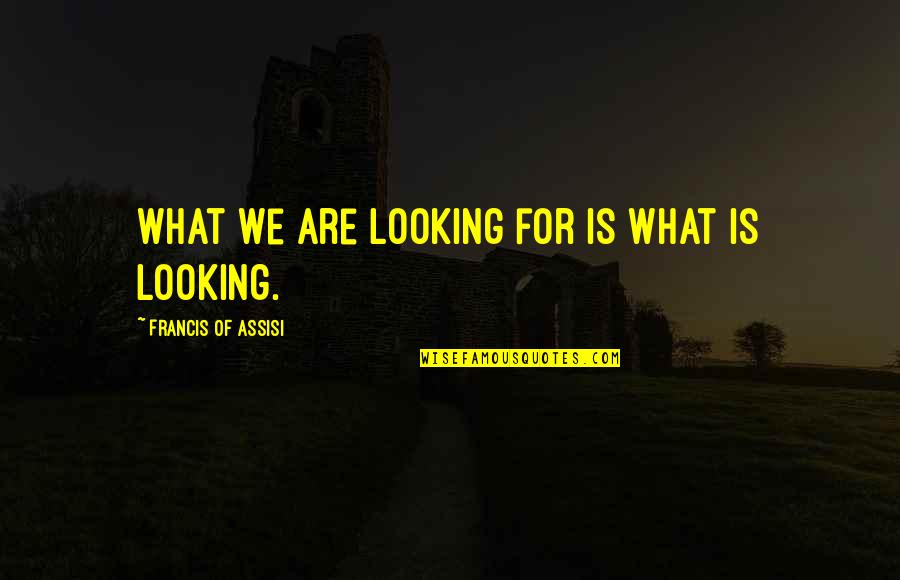 Francis Of Assisi Quotes By Francis Of Assisi: What we are looking for is what is