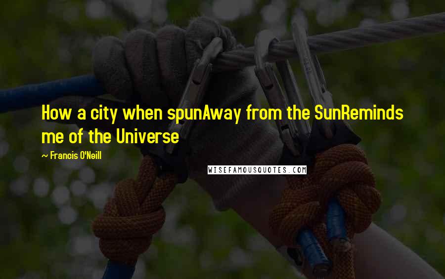 Francis O'Neill quotes: How a city when spunAway from the SunReminds me of the Universe