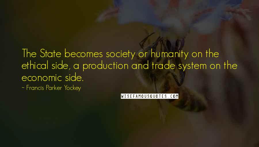Francis Parker Yockey quotes: The State becomes society or humanity on the ethical side, a production and trade system on the economic side. Francis Parker Yockey quotes: The State becomes society or humanity on the ethical side, a production and trade system on the economic side.