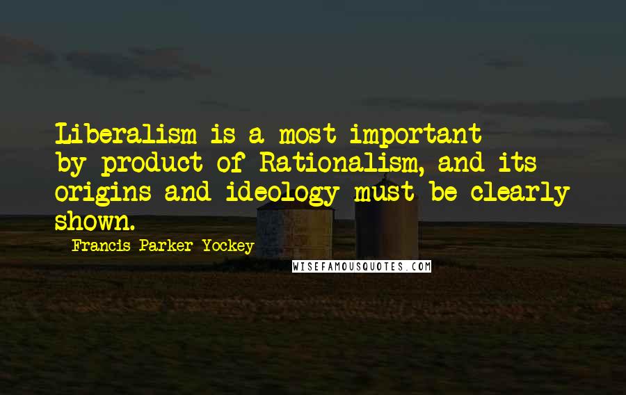 Francis Parker Yockey quotes: Liberalism is a most important by-product of Rationalism, and its origins and ideology must be clearly shown. Francis Parker Yockey quotes: Liberalism is a most important by-product of Rationalism, and its origins and ideology must be clearly shown.