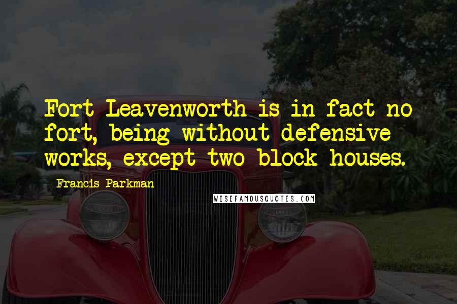 Francis Parkman quotes: Fort Leavenworth is in fact no fort, being without defensive works, except two block-houses.