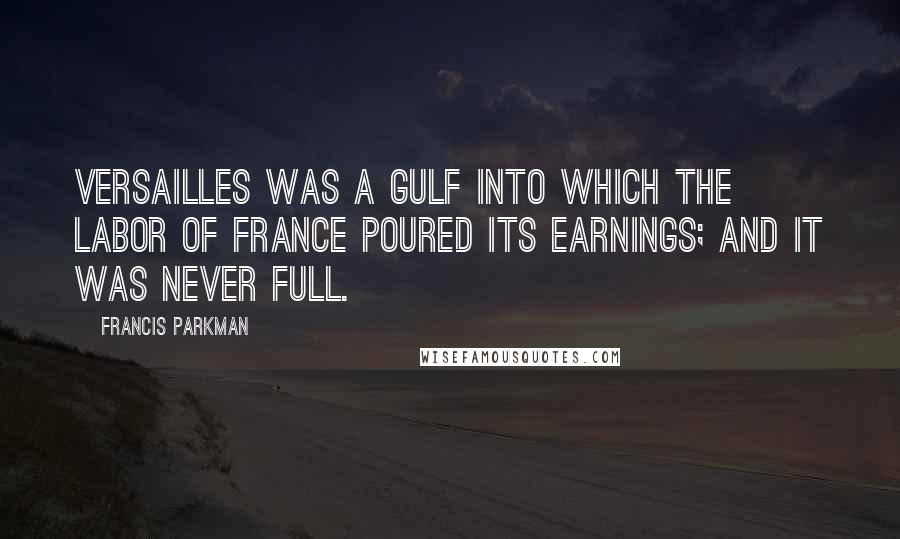 Francis Parkman quotes: Versailles was a gulf into which the labor of France poured its earnings; and it was never full.