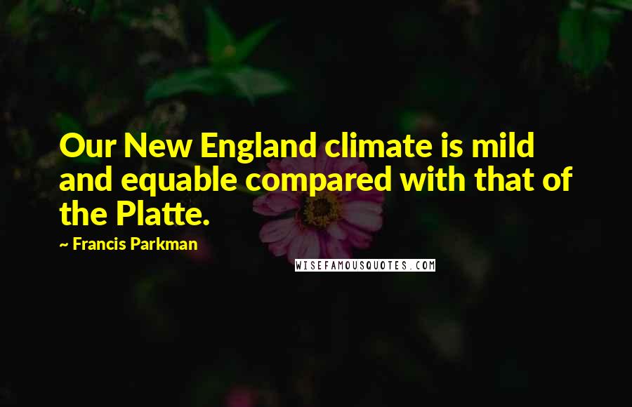 Francis Parkman quotes: Our New England climate is mild and equable compared with that of the Platte.