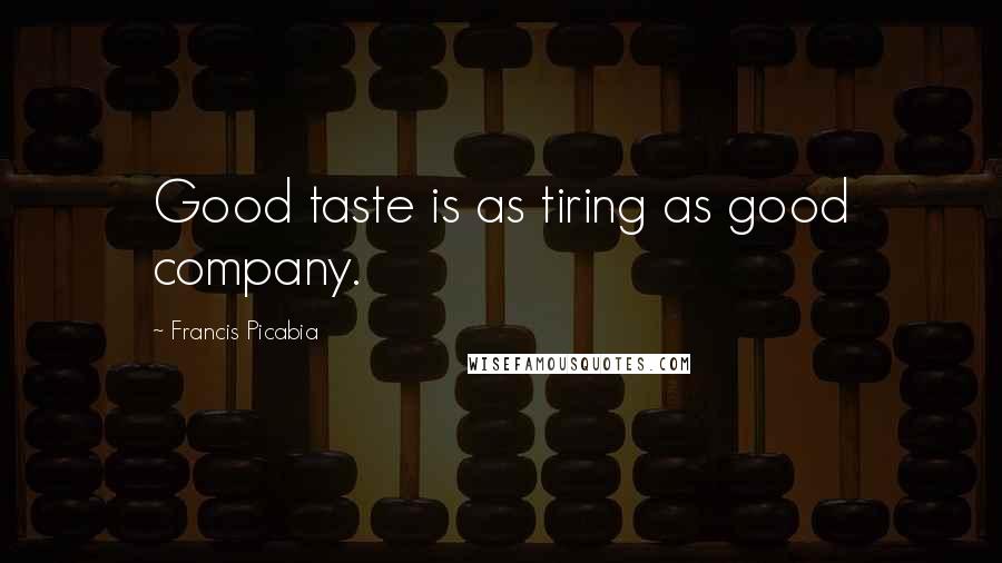Francis Picabia quotes: Good taste is as tiring as good company.