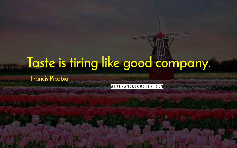 Francis Picabia quotes: Taste is tiring like good company.