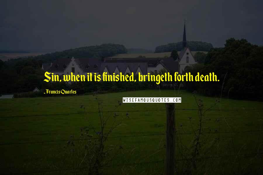 Francis Quarles quotes: Sin, when it is finished, bringeth forth death.