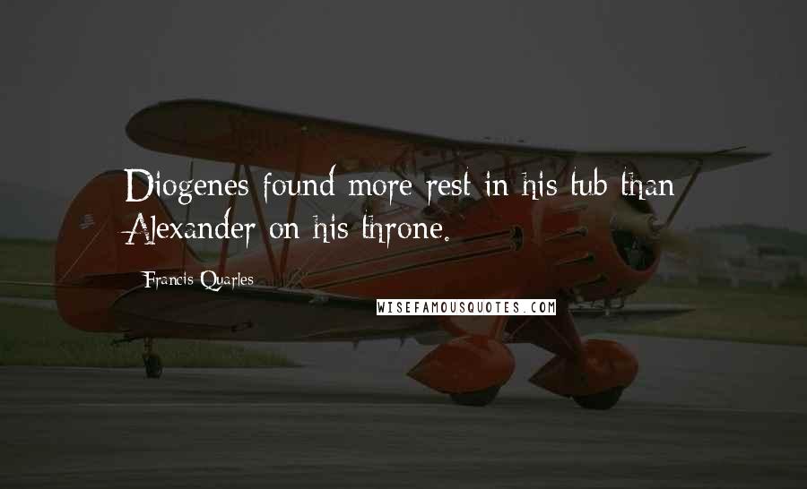 Francis Quarles quotes: Diogenes found more rest in his tub than Alexander on his throne.