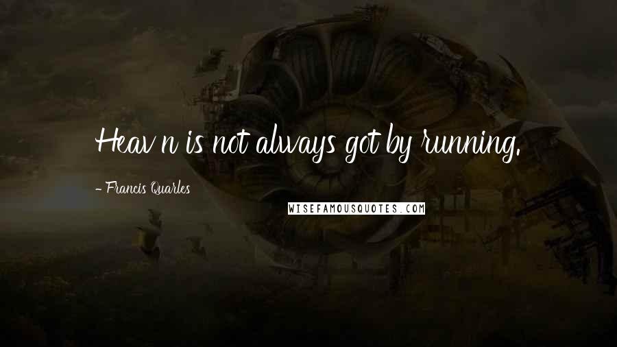 Francis Quarles quotes: Heav'n is not always got by running.