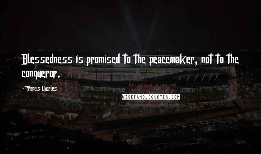 Francis Quarles quotes: Blessedness is promised to the peacemaker, not to the conqueror.