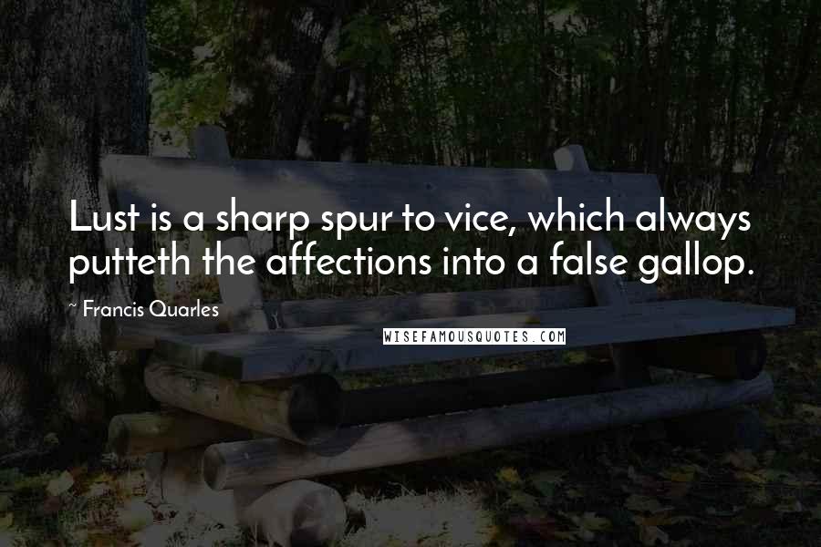 Francis Quarles quotes: Lust is a sharp spur to vice, which always putteth the affections into a false gallop.