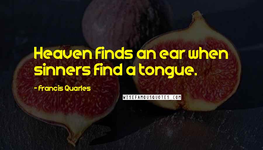 Francis Quarles quotes: Heaven finds an ear when sinners find a tongue.