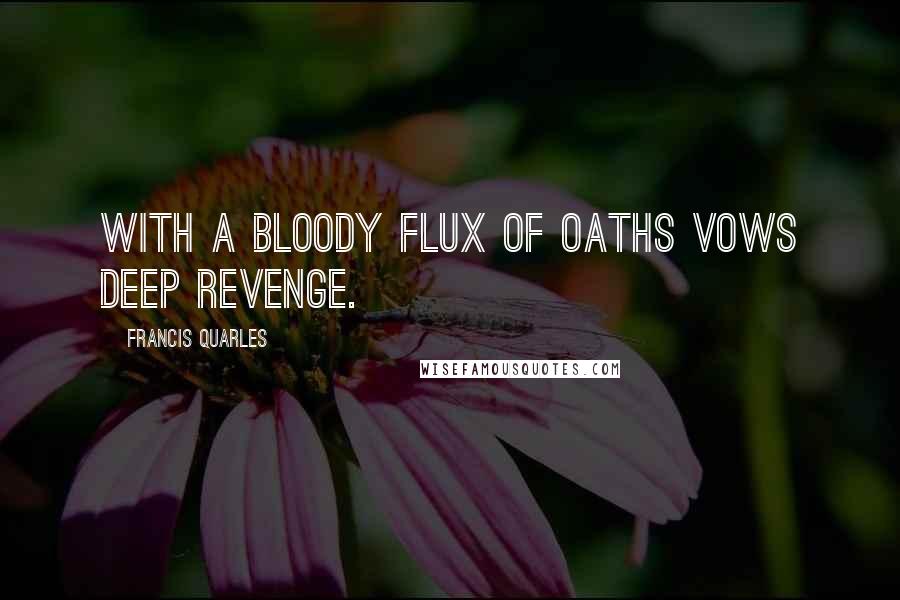 Francis Quarles quotes: With a bloody flux of oaths vows deep revenge.