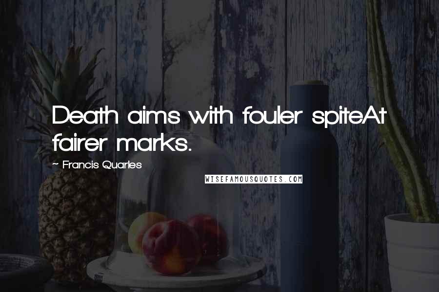 Francis Quarles quotes: Death aims with fouler spiteAt fairer marks.