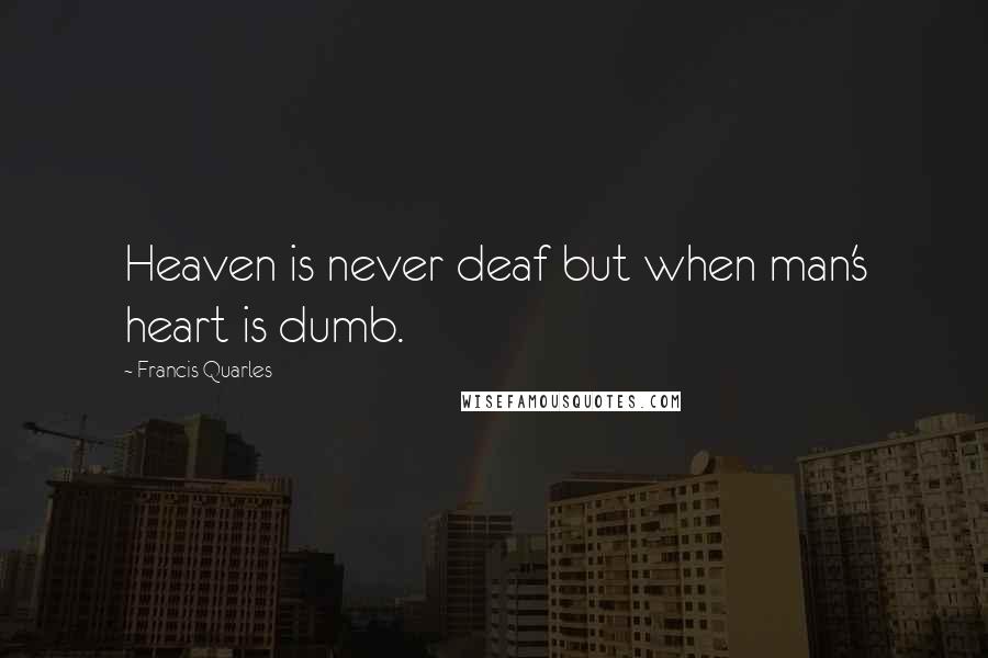 Francis Quarles quotes: Heaven is never deaf but when man's heart is dumb.