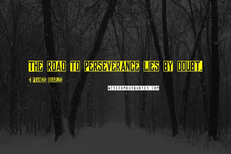 Francis Quarles quotes: The road to perseverance lies by doubt.