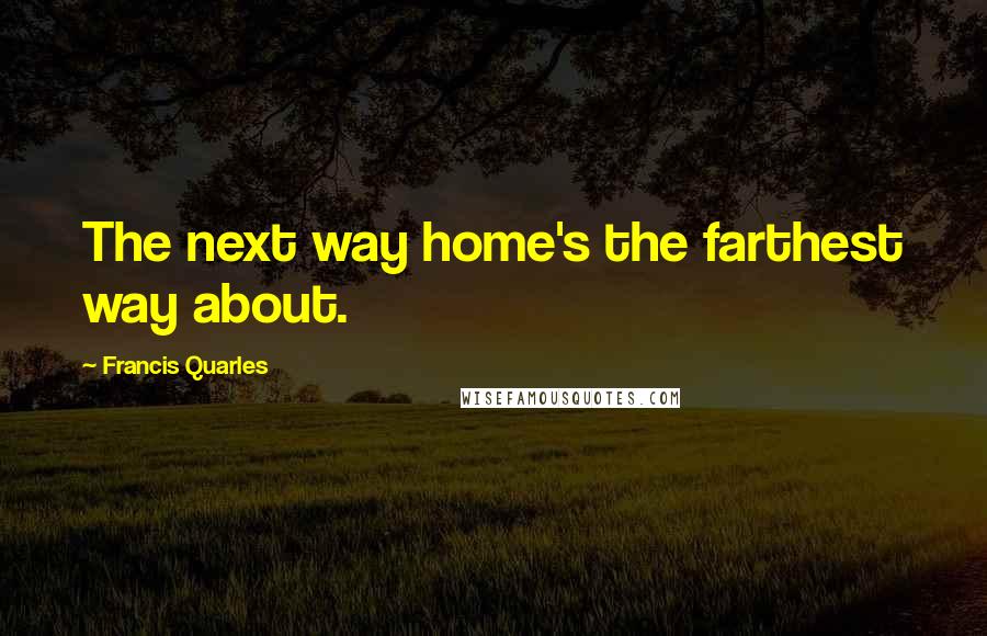 Francis Quarles quotes: The next way home's the farthest way about.
