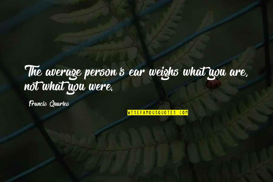 Francis Quarles Quotes By Francis Quarles: The average person's ear weighs what you are,