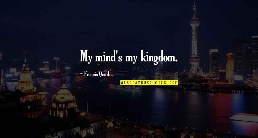 Francis Quarles Quotes By Francis Quarles: My mind's my kingdom.