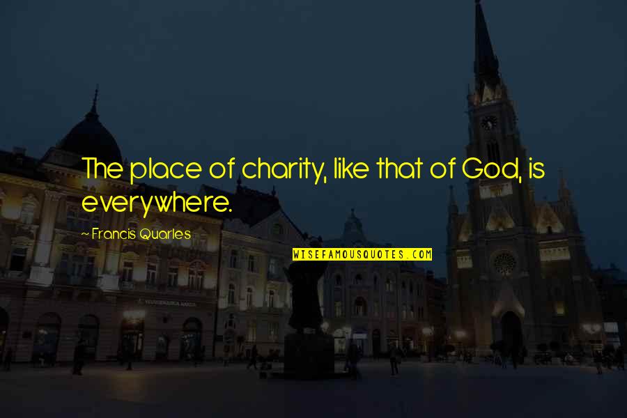 Francis Quarles Quotes By Francis Quarles: The place of charity, like that of God,