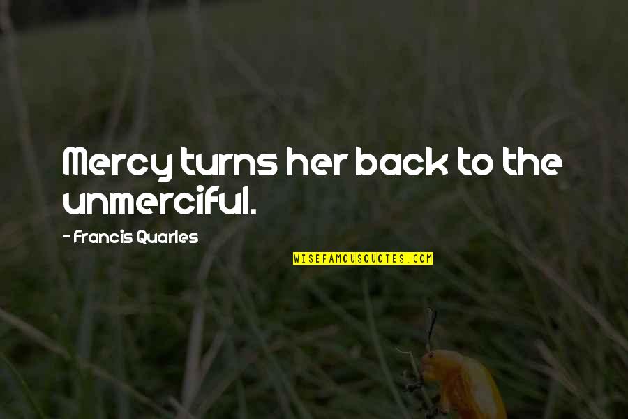 Francis Quarles Quotes By Francis Quarles: Mercy turns her back to the unmerciful.