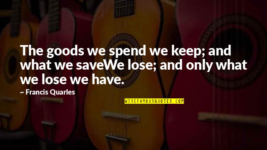 Francis Quarles Quotes By Francis Quarles: The goods we spend we keep; and what