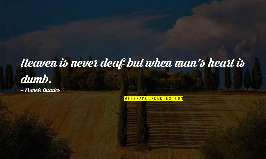 Francis Quarles Quotes By Francis Quarles: Heaven is never deaf but when man's heart Francis Quarles Quotes By Francis Quarles: Heaven is never deaf but when man's heart