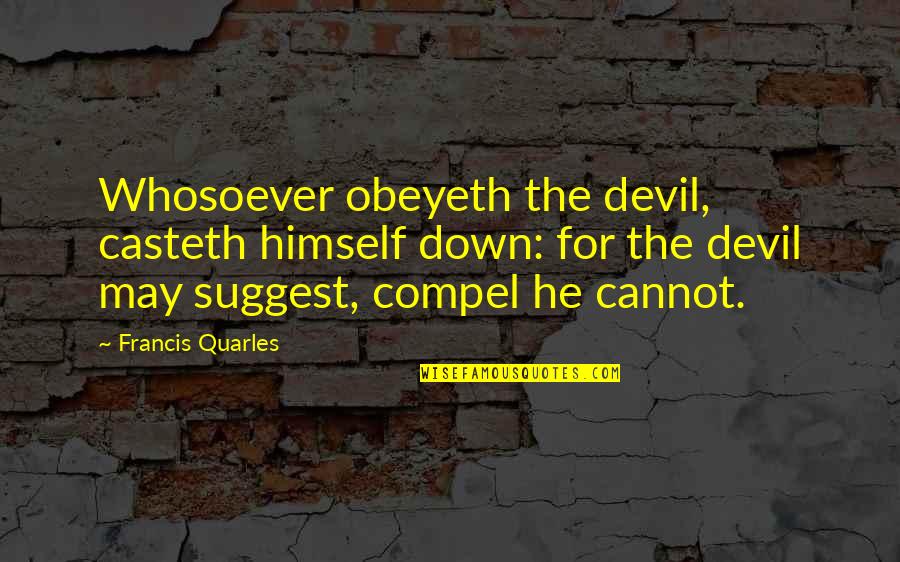 Francis Quarles Quotes By Francis Quarles: Whosoever obeyeth the devil, casteth himself down: for