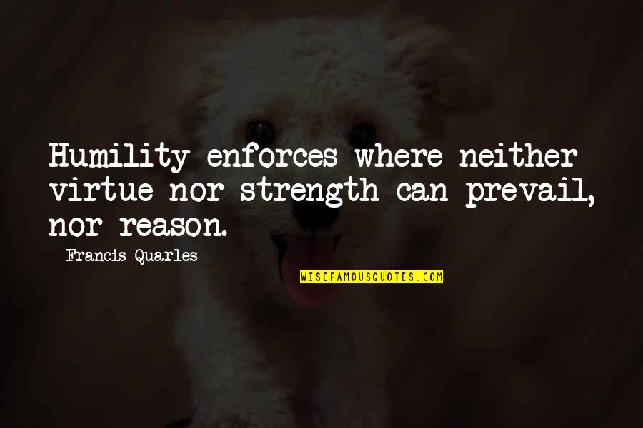 Francis Quarles Quotes By Francis Quarles: Humility enforces where neither virtue nor strength can