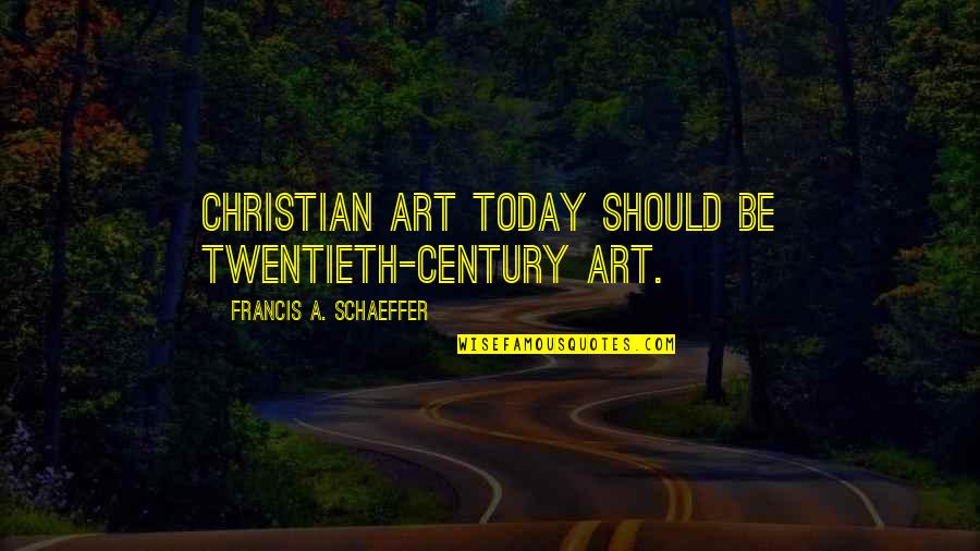 Francis Quotes By Francis A. Schaeffer: Christian art today should be twentieth-century art. Francis Quotes By Francis A. Schaeffer: Christian art today should be twentieth-century art.
