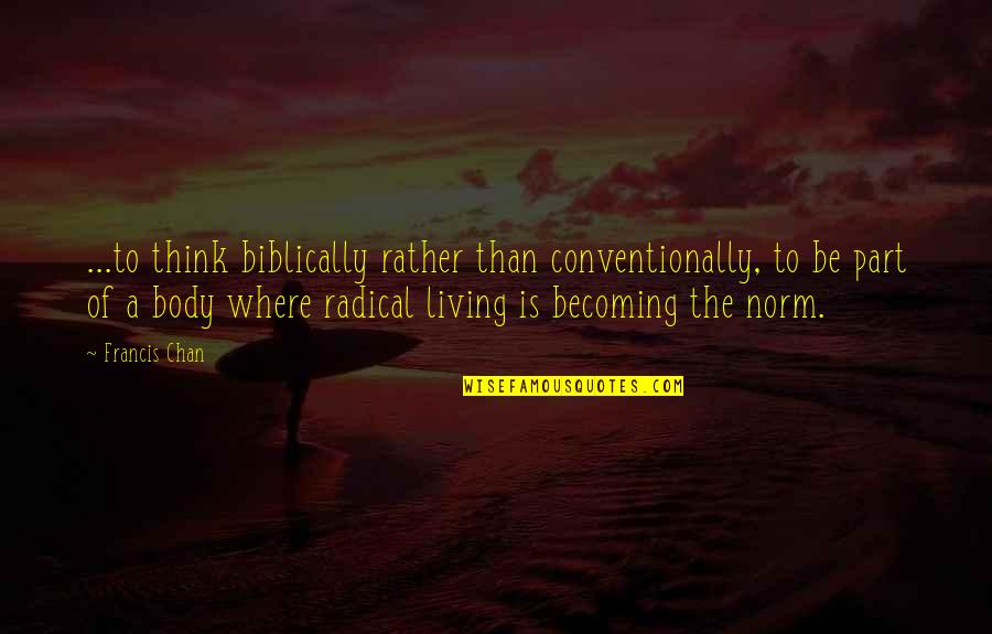 Francis Quotes By Francis Chan: ...to think biblically rather than conventionally, to be Francis Quotes By Francis Chan: ...to think biblically rather than conventionally, to be