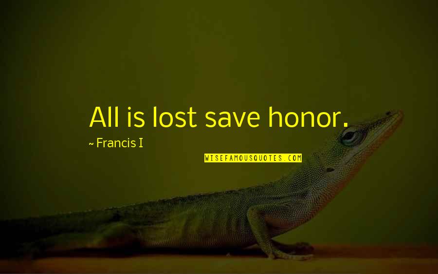 Francis Quotes By Francis I: All is lost save honor. Francis Quotes By Francis I: All is lost save honor.