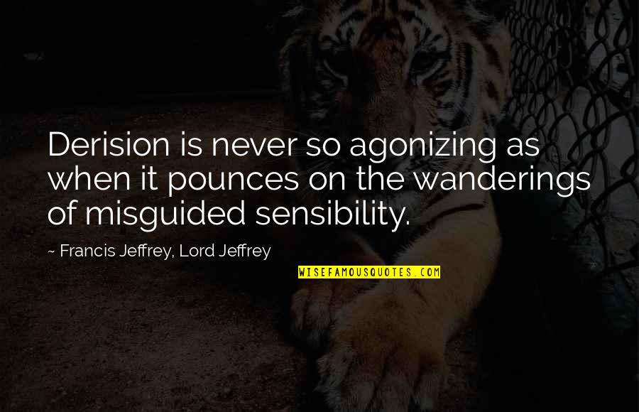 Francis Quotes By Francis Jeffrey, Lord Jeffrey: Derision is never so agonizing as when it Francis Quotes By Francis Jeffrey, Lord Jeffrey: Derision is never so agonizing as when it
