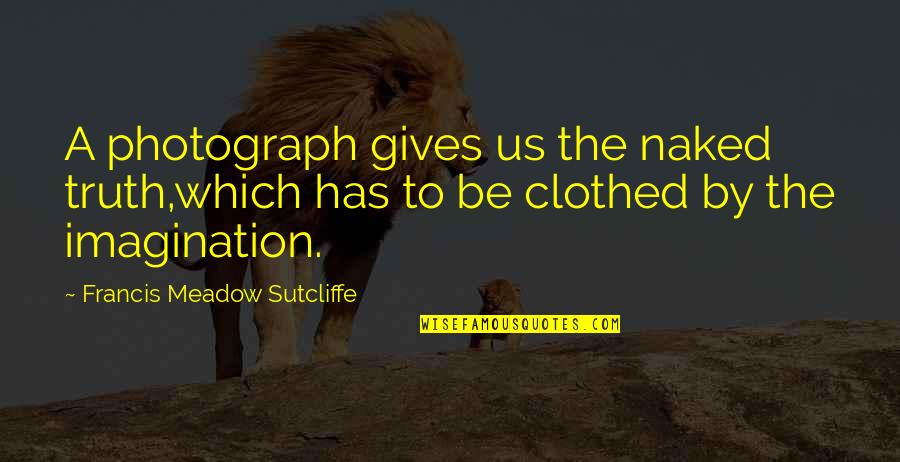 Francis Quotes By Francis Meadow Sutcliffe: A photograph gives us the naked truth,which has Francis Quotes By Francis Meadow Sutcliffe: A photograph gives us the naked truth,which has