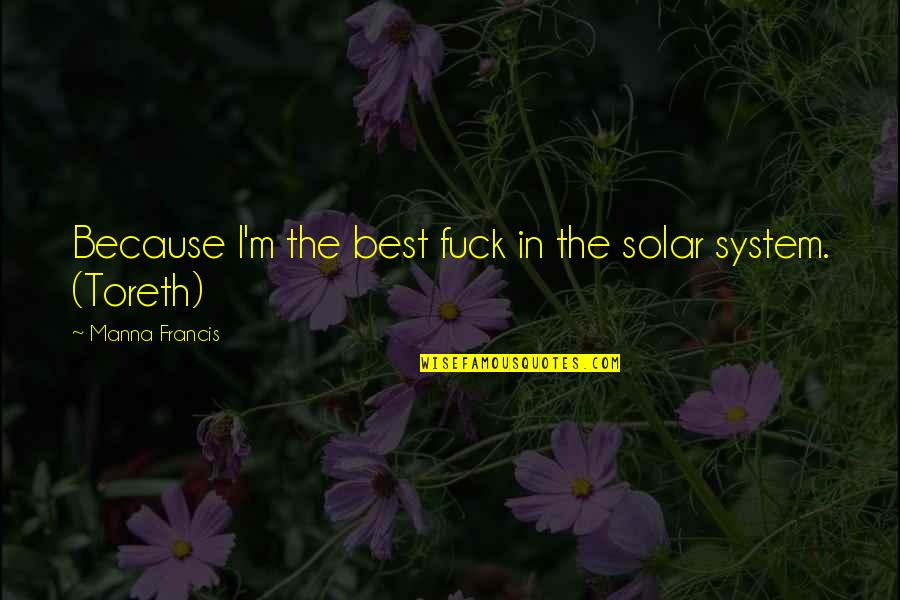 Francis Quotes By Manna Francis: Because I'm the best fuck in the solar Francis Quotes By Manna Francis: Because I'm the best fuck in the solar