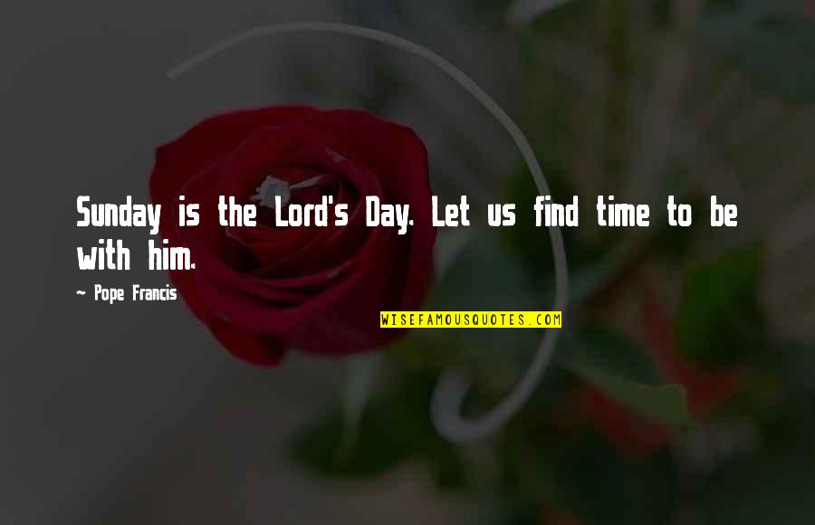 Francis Quotes By Pope Francis: Sunday is the Lord's Day. Let us find Francis Quotes By Pope Francis: Sunday is the Lord's Day. Let us find